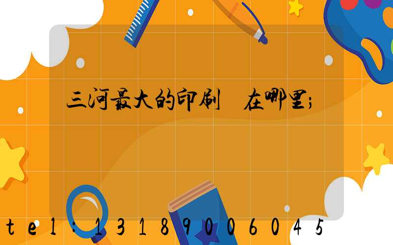 三河最大的印刷廠在哪里