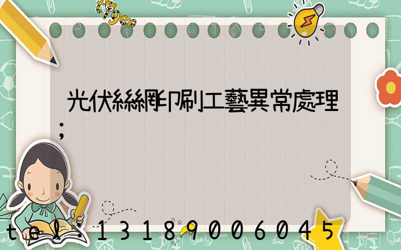 光伏絲網印刷工藝異常處理