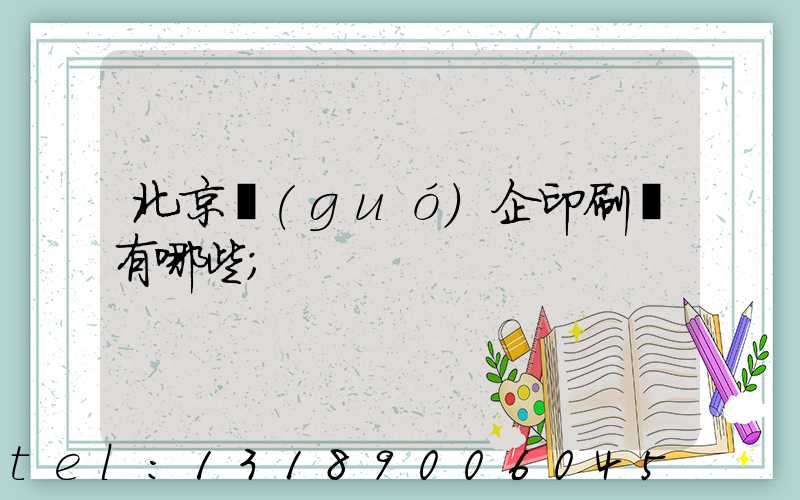 北京國(guó)企印刷廠有哪些