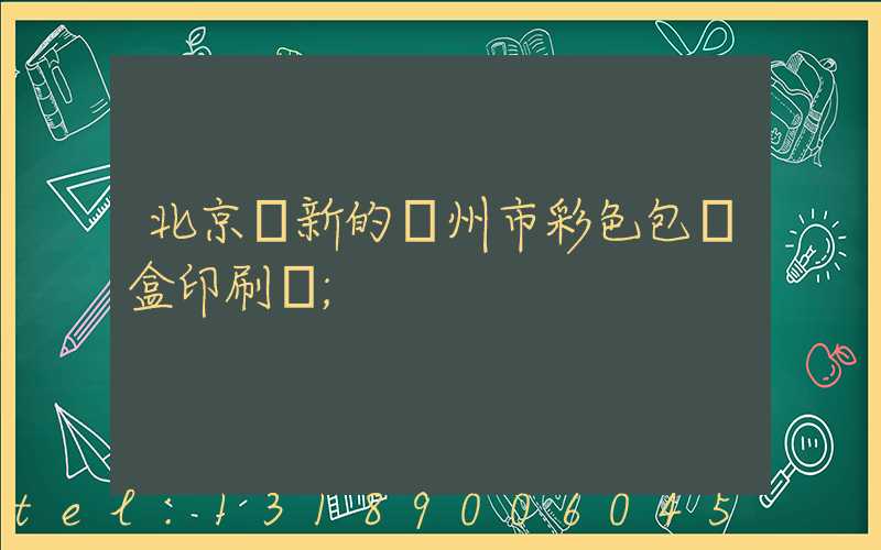 北京嶄新的廣州市彩色包裝盒印刷廠