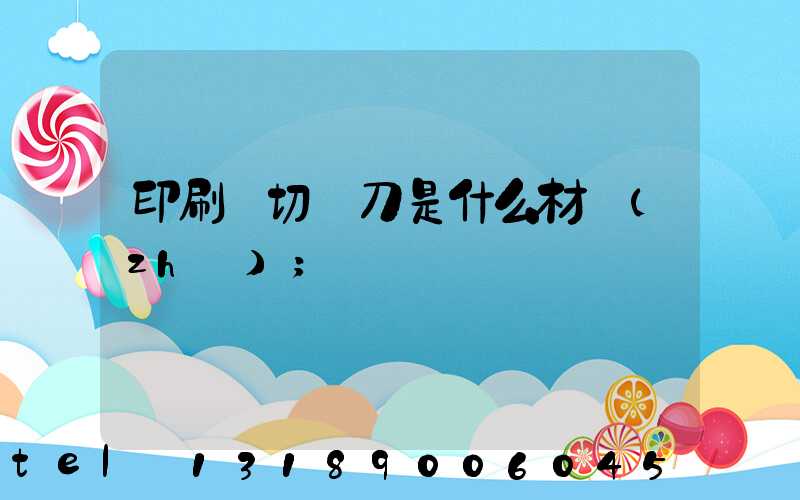 印刷廠切紙刀是什么材質(zhì)