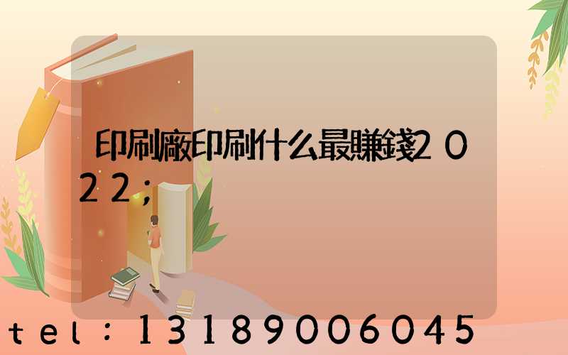 印刷廠印刷什么最賺錢2022