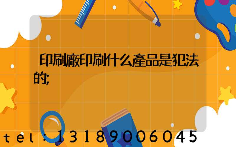 印刷廠印刷什么產品是犯法的