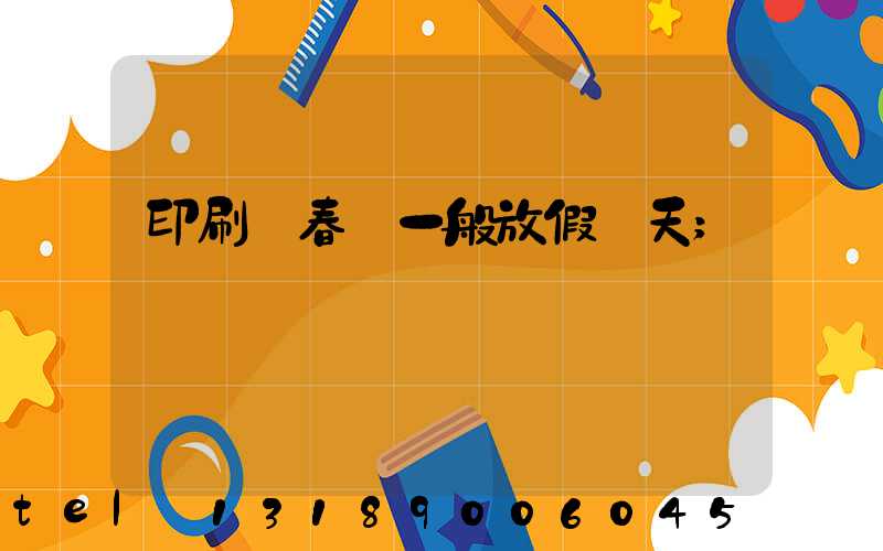 印刷廠春節一般放假幾天