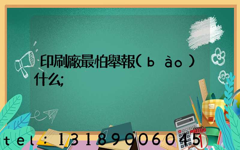 印刷廠最怕舉報(bào)什么
