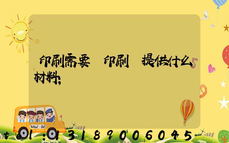 印刷需要給印刷廠提供什么材料
