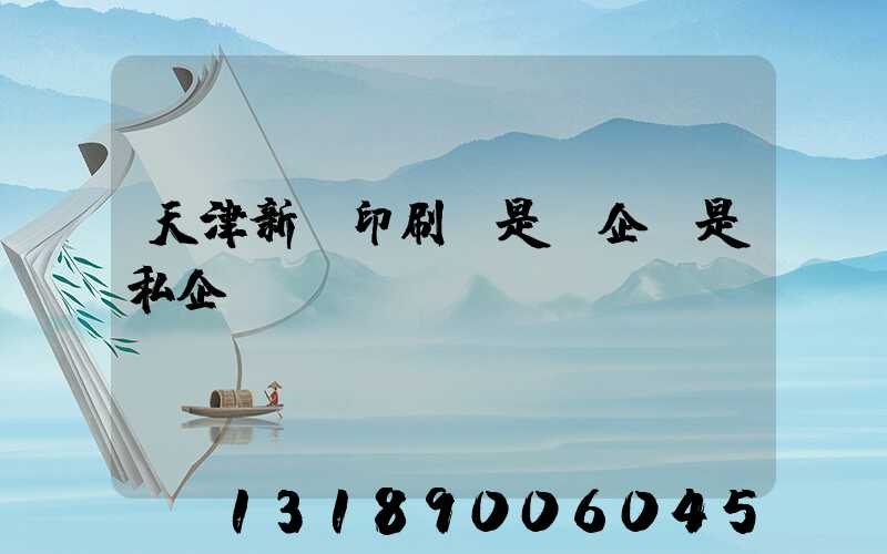 天津新華印刷廠是國企還是私企