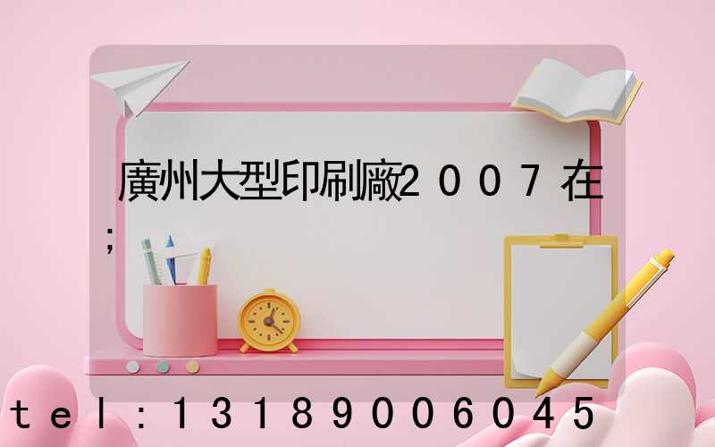 廣州大型印刷廠2007在