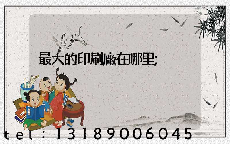 最大的印刷廠在哪里