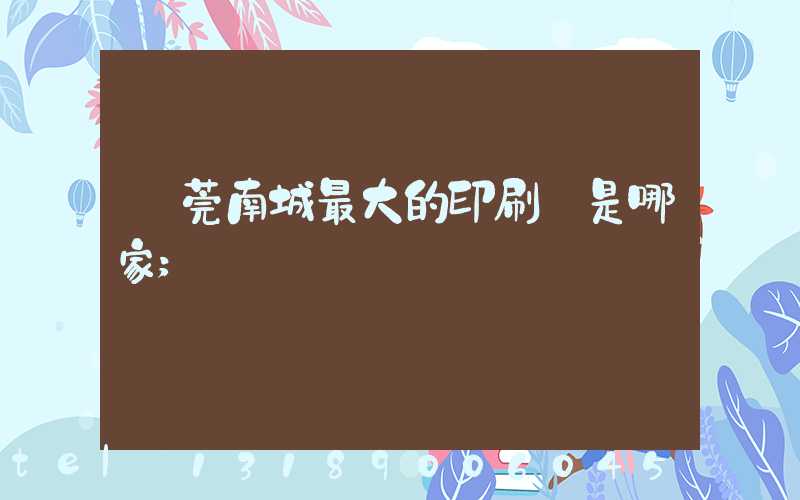 東莞南城最大的印刷廠是哪家