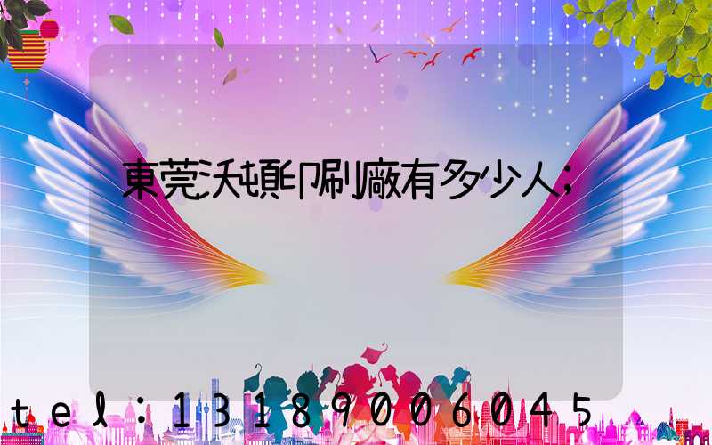 東莞沃頓印刷廠有多少人