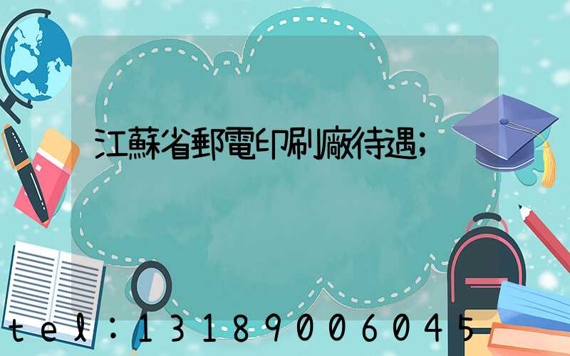 江蘇省郵電印刷廠待遇