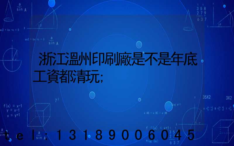 浙江溫州印刷廠是不是年底工資都清玩