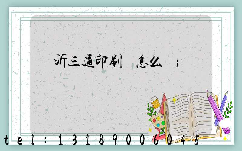 臨沂三通印刷廠怎么樣